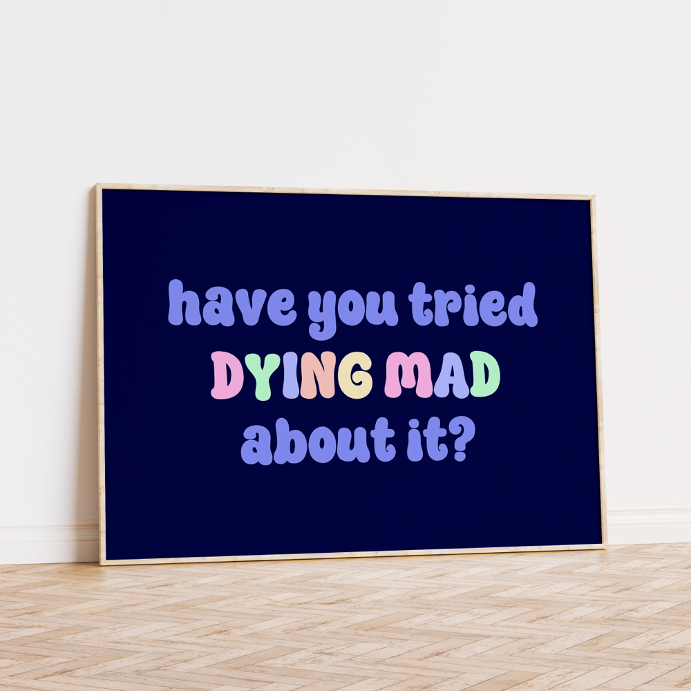 Have You Tried Dying Mad About It Unframed Art Print
