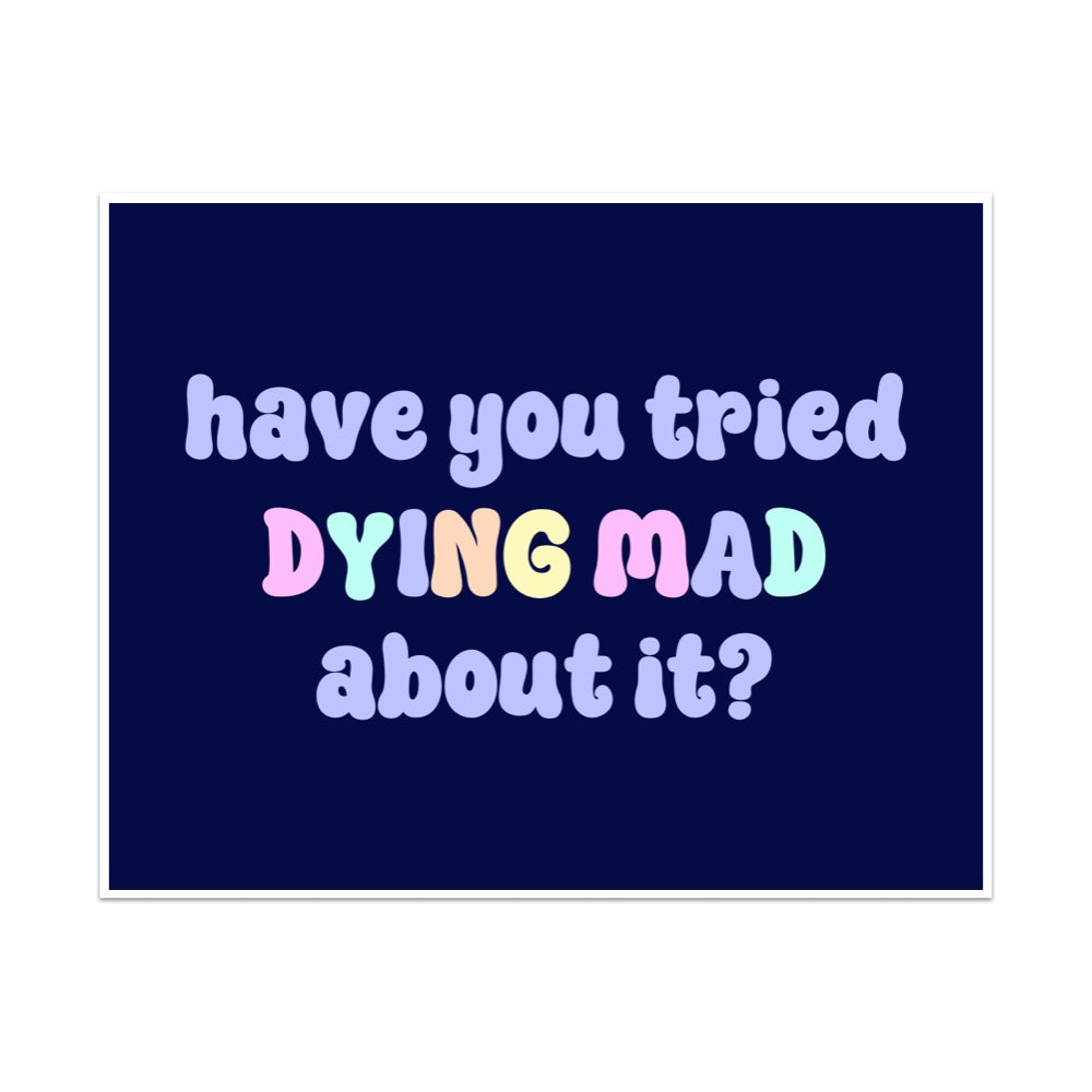 Have You Tried Dying Mad About It Unframed Art Print