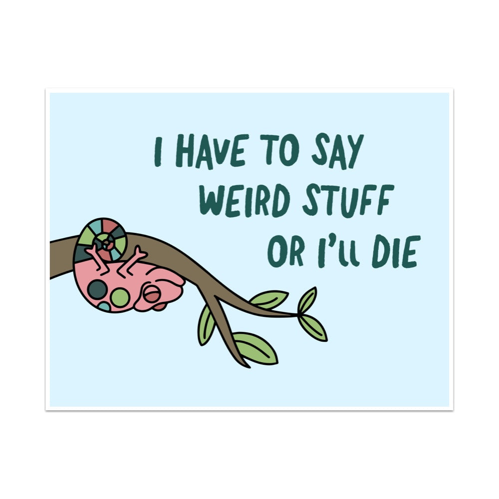 I Have To Say Weird Stuff Or I'll Die Unframed Art Print