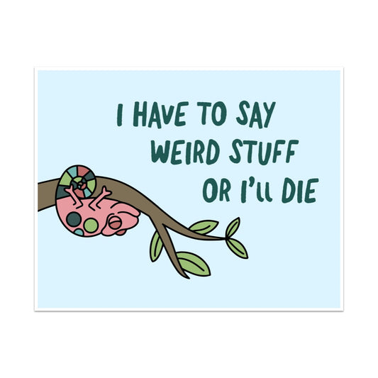 I Have To Say Weird Stuff Or I'll Die Unframed Art Print