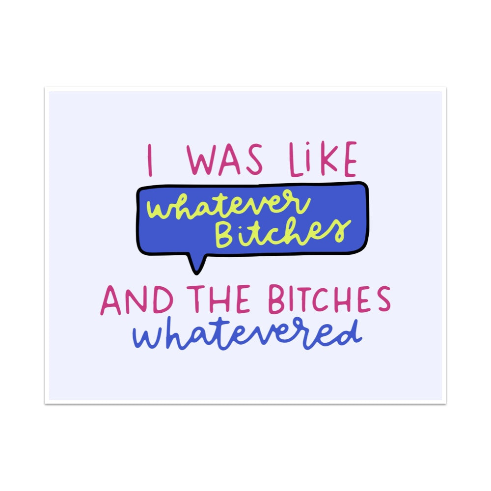 I Was Like Whatever Bitches and the Bitches Whatevered Unframed Art Print
