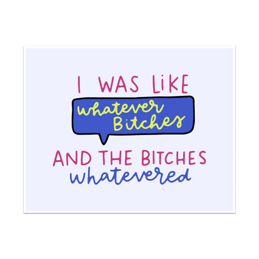 I Was Like Whatever Bitches and the Bitches Whatevered Unframed Art Print