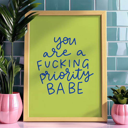 You Are A Fucking Priority Babe Unframed Art Print